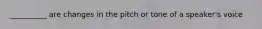 __________ are changes in the pitch or tone of a speaker's voice