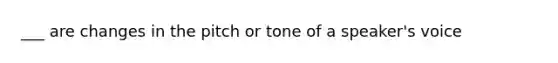 ___ are changes in the pitch or tone of a speaker's voice