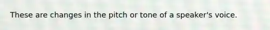 These are changes in the pitch or tone of a speaker's voice.