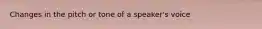 Changes in the pitch or tone of a speaker's voice