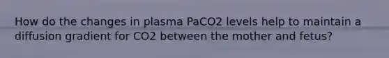 How do the changes in plasma PaCO2 levels help to maintain a diffusion gradient for CO2 between the mother and fetus?