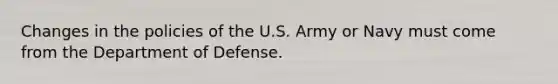 Changes in the policies of the U.S. Army or Navy must come from the Department of Defense.