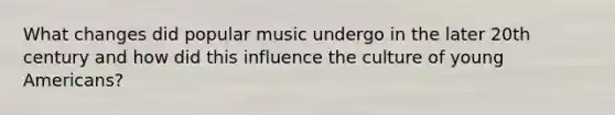 What changes did popular music undergo in the later 20th century and how did this influence the culture of young Americans?