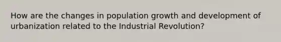 How are the changes in population growth and development of urbanization related to the Industrial Revolution?