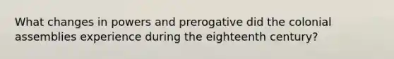 What changes in powers and prerogative did the colonial assemblies experience during the eighteenth century?