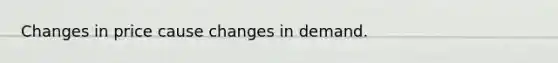 Changes in price cause changes in demand.