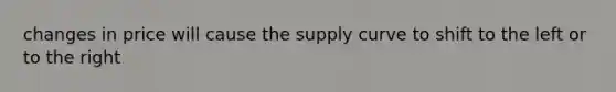 changes in price will cause the supply curve to shift to the left or to the right