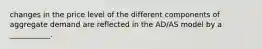 changes in the price level of the different components of aggregate demand are reflected in the AD/AS model by a ___________.