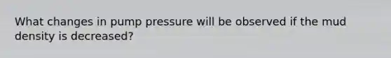 What changes in pump pressure will be observed if the mud density is decreased?