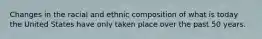 Changes in the racial and ethnic composition of what is today the United States have only taken place over the past 50 years.