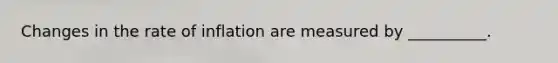 Changes in the rate of inflation are measured by __________.