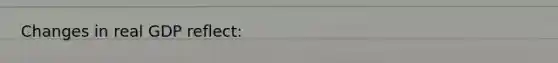 Changes in real GDP reflect: