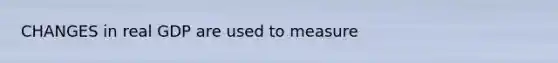 CHANGES in real GDP are used to measure