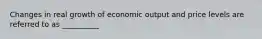 Changes in real growth of economic output and price levels are referred to as __________