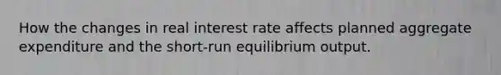 How the changes in real interest rate affects planned aggregate expenditure and the short-run equilibrium output.