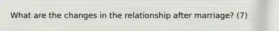 What are the changes in the relationship after marriage? (7)