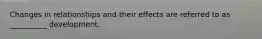 Changes in relationships and their effects are referred to as __________ development.