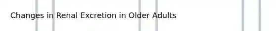 Changes in Renal Excretion in Older Adults