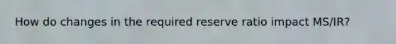 How do changes in the required reserve ratio impact MS/IR?