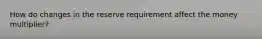 How do changes in the reserve requirement affect the money multiplier?