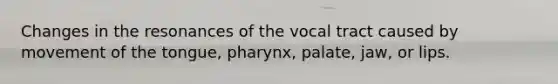 Changes in the resonances of the vocal tract caused by movement of the tongue, pharynx, palate, jaw, or lips.