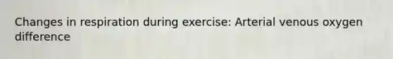 Changes in respiration during exercise: Arterial venous oxygen difference