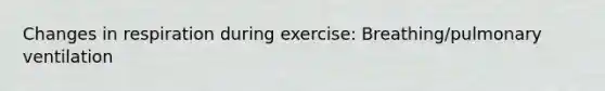 Changes in respiration during exercise: Breathing/pulmonary ventilation