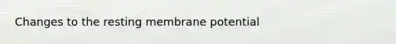 Changes to the resting membrane potential