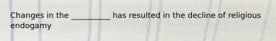 Changes in the __________ has resulted in the decline of religious endogamy