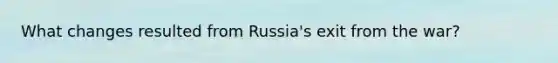 What changes resulted from Russia's exit from the war?