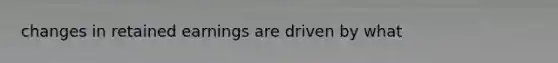 changes in retained earnings are driven by what