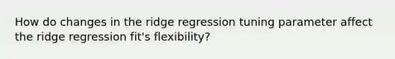 How do changes in the ridge regression tuning parameter affect the ridge regression fit's flexibility?