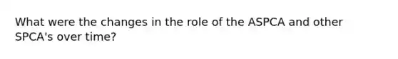 What were the changes in the role of the ASPCA and other SPCA's over time?