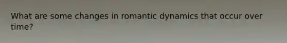 What are some changes in romantic dynamics that occur over time?