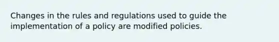 Changes in the rules and regulations used to guide the implementation of a policy are modified policies.