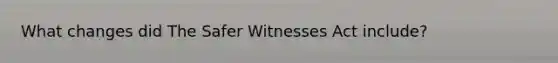 What changes did The Safer Witnesses Act include?