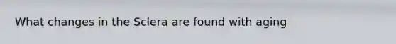 What changes in the Sclera are found with aging