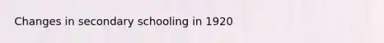 Changes in secondary schooling in 1920