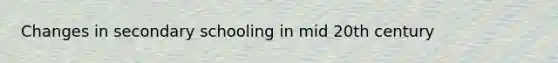 Changes in secondary schooling in mid 20th century