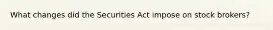 What changes did the Securities Act impose on stock brokers?