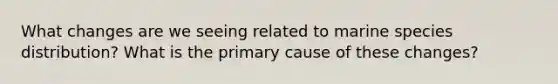 What changes are we seeing related to marine species distribution? What is the primary cause of these changes?