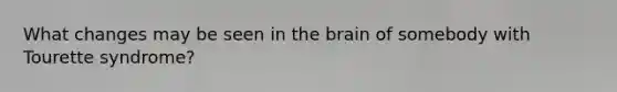 What changes may be seen in the brain of somebody with Tourette syndrome?