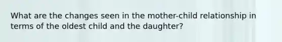 What are the changes seen in the mother-child relationship in terms of the oldest child and the daughter?