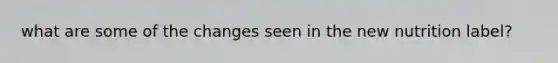 what are some of the changes seen in the new nutrition label?