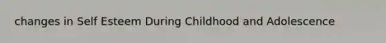 changes in Self Esteem During Childhood and Adolescence