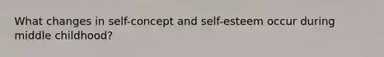 What changes in self-concept and self-esteem occur during middle childhood?