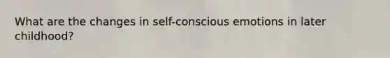 What are the changes in self-conscious emotions in later childhood?