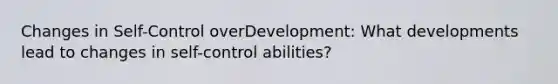 Changes in Self-Control overDevelopment: What developments lead to changes in self-control abilities?