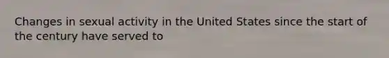 Changes in sexual activity in the United States since the start of the century have served to