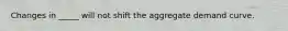 Changes in _____ will not shift the aggregate demand curve.